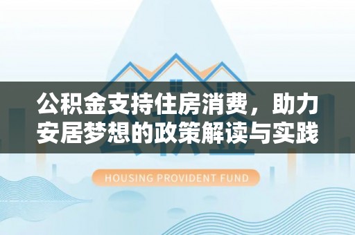曲松公积金支持住房消费，助力安居梦想的政策解读与实践