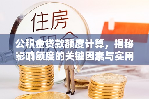 曲松公积金贷款额度计算，揭秘影响额度的关键因素与实用技巧