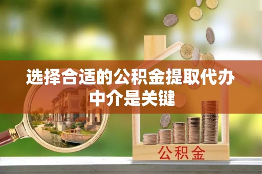 曲松选择合适的公积金提取代办中介是关键