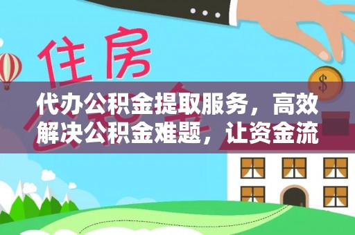 曲松代办公积金提取服务，高效解决公积金难题，让资金流动更灵活