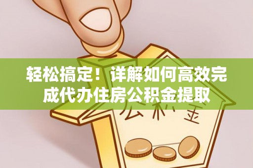 曲松轻松搞定！详解如何高效完成代办住房公积金提取