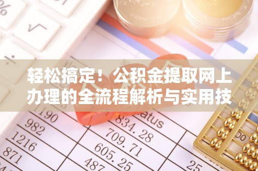 曲松轻松搞定！公积金提取网上办理的全流程解析与实用技巧
