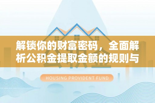 曲松解锁你的财富密码，全面解析公积金提取金额的规则与技巧
