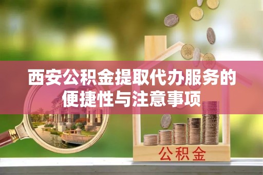 曲松西安公积金提取代办服务的便捷性与注意事项