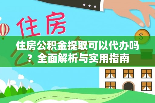 曲松住房公积金提取可以代办吗？全面解析与实用指南
