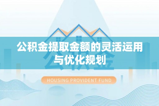 曲松公积金提取金额的灵活运用与优化规划